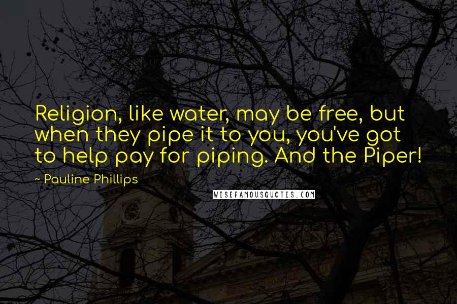 Pauline Phillips Quotes: Religion, like water, may be free, but when they pipe it to you, you've got to help pay for piping. And the Piper!