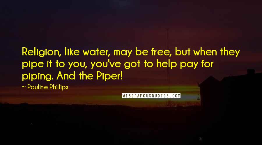 Pauline Phillips Quotes: Religion, like water, may be free, but when they pipe it to you, you've got to help pay for piping. And the Piper!