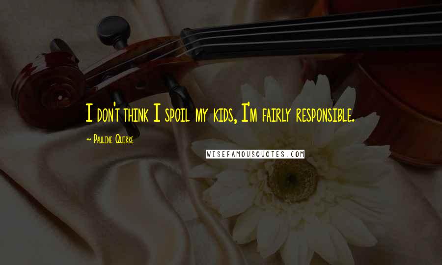 Pauline Quirke Quotes: I don't think I spoil my kids, I'm fairly responsible.