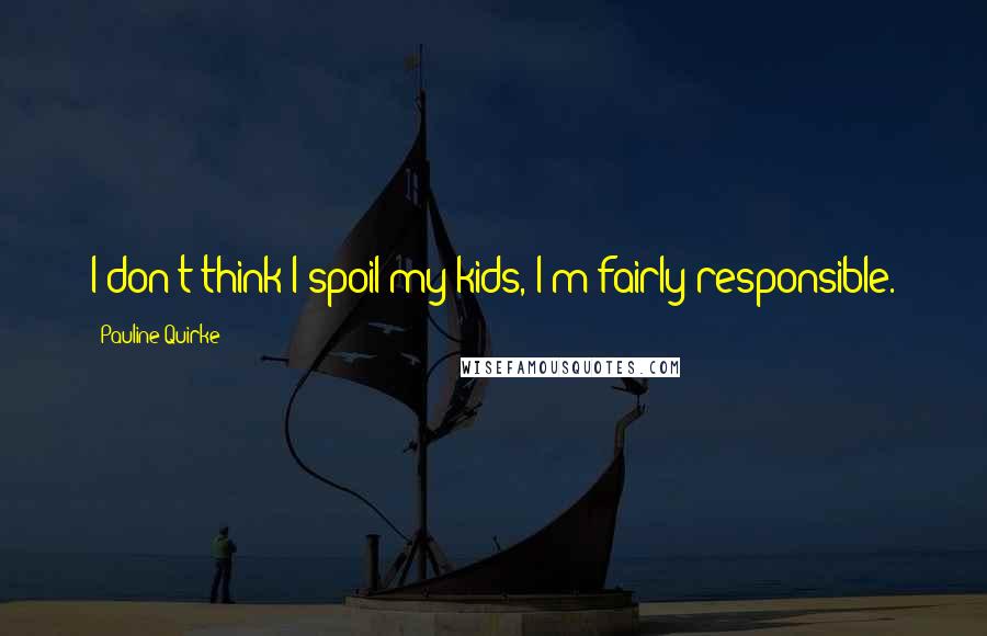 Pauline Quirke Quotes: I don't think I spoil my kids, I'm fairly responsible.