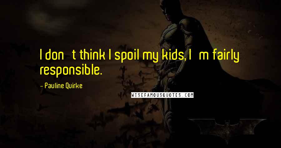 Pauline Quirke Quotes: I don't think I spoil my kids, I'm fairly responsible.