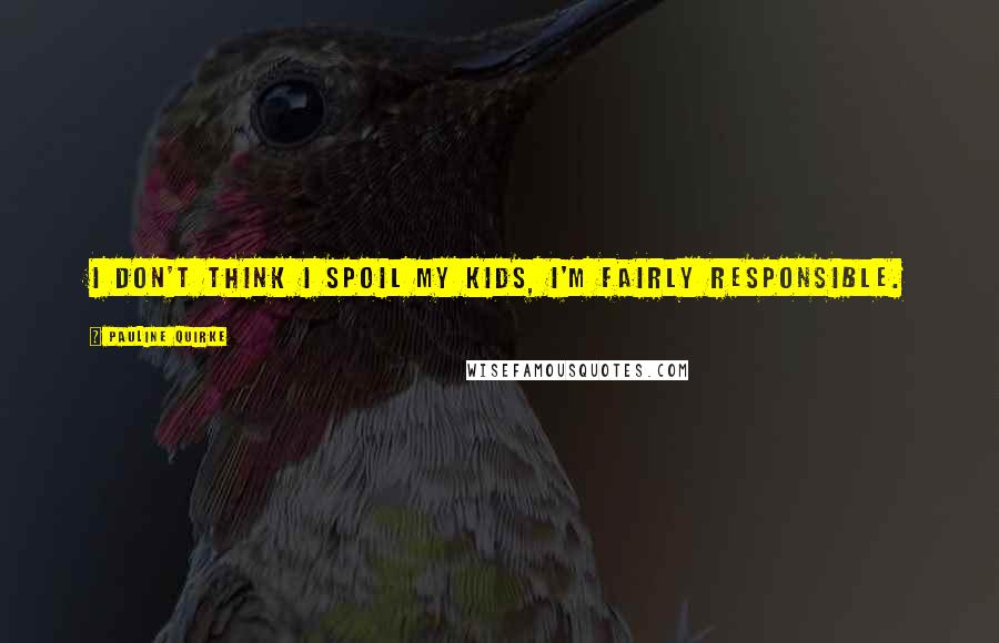 Pauline Quirke Quotes: I don't think I spoil my kids, I'm fairly responsible.