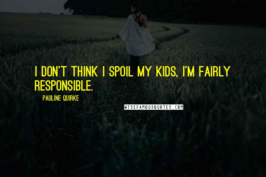 Pauline Quirke Quotes: I don't think I spoil my kids, I'm fairly responsible.
