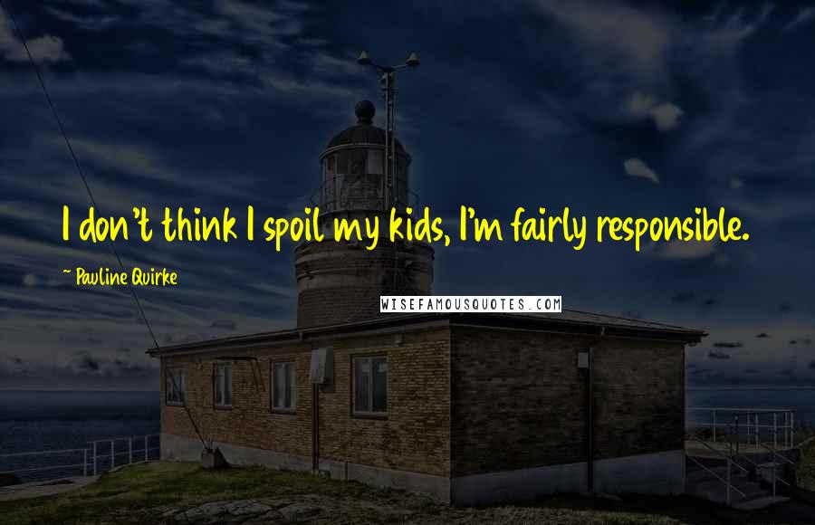 Pauline Quirke Quotes: I don't think I spoil my kids, I'm fairly responsible.