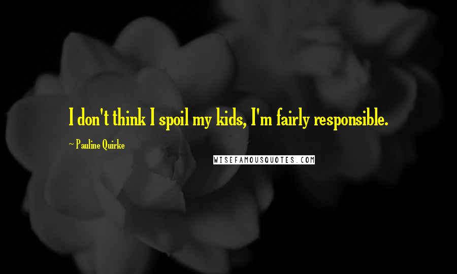 Pauline Quirke Quotes: I don't think I spoil my kids, I'm fairly responsible.