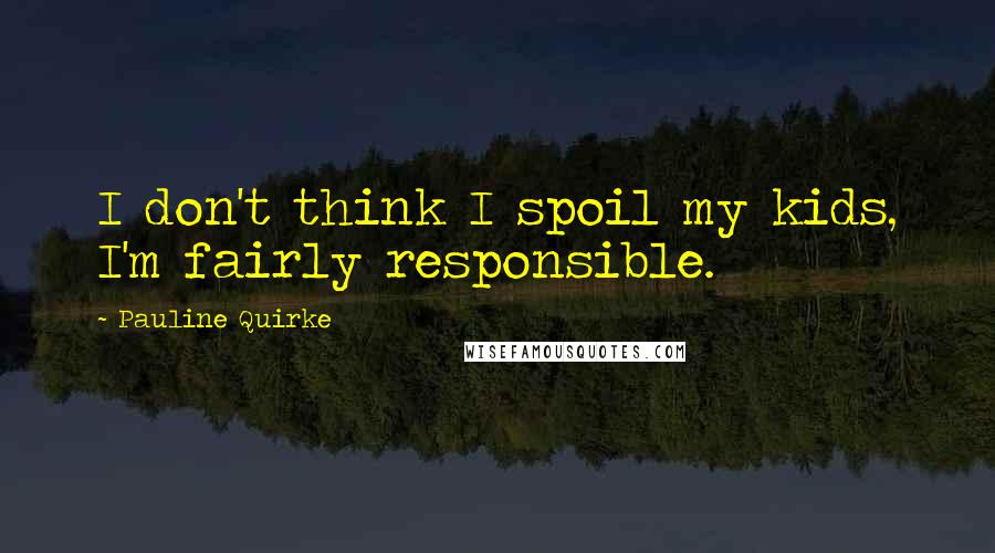 Pauline Quirke Quotes: I don't think I spoil my kids, I'm fairly responsible.