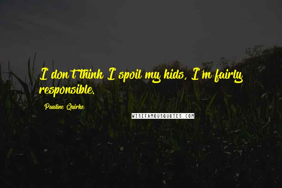 Pauline Quirke Quotes: I don't think I spoil my kids, I'm fairly responsible.