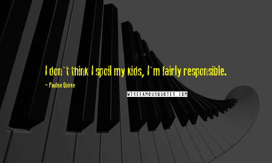 Pauline Quirke Quotes: I don't think I spoil my kids, I'm fairly responsible.