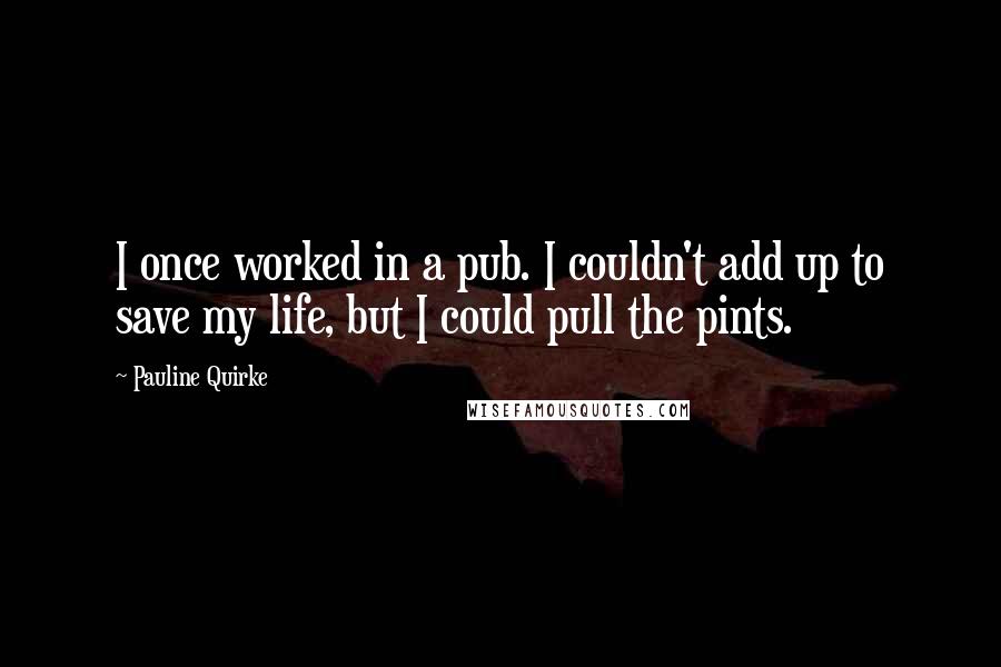 Pauline Quirke Quotes: I once worked in a pub. I couldn't add up to save my life, but I could pull the pints.