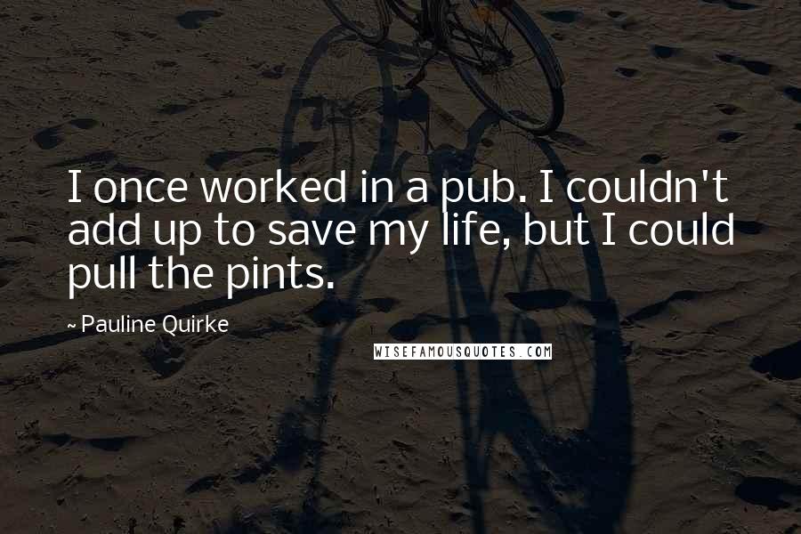 Pauline Quirke Quotes: I once worked in a pub. I couldn't add up to save my life, but I could pull the pints.