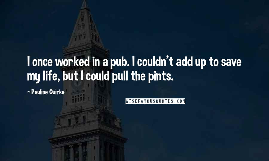 Pauline Quirke Quotes: I once worked in a pub. I couldn't add up to save my life, but I could pull the pints.