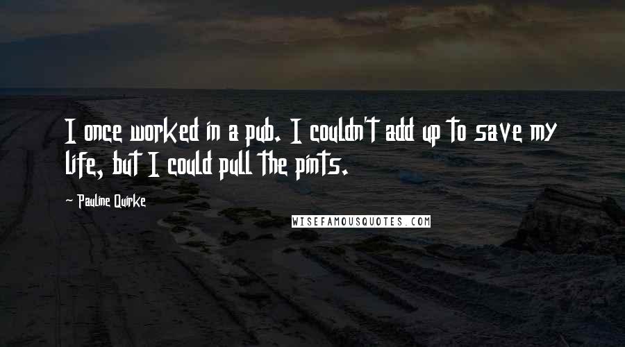 Pauline Quirke Quotes: I once worked in a pub. I couldn't add up to save my life, but I could pull the pints.