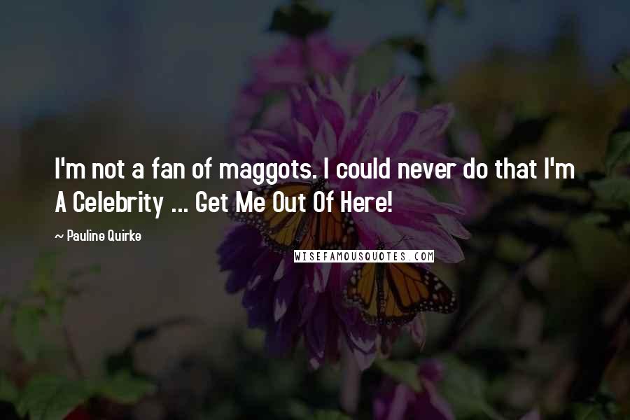 Pauline Quirke Quotes: I'm not a fan of maggots. I could never do that I'm A Celebrity ... Get Me Out Of Here!