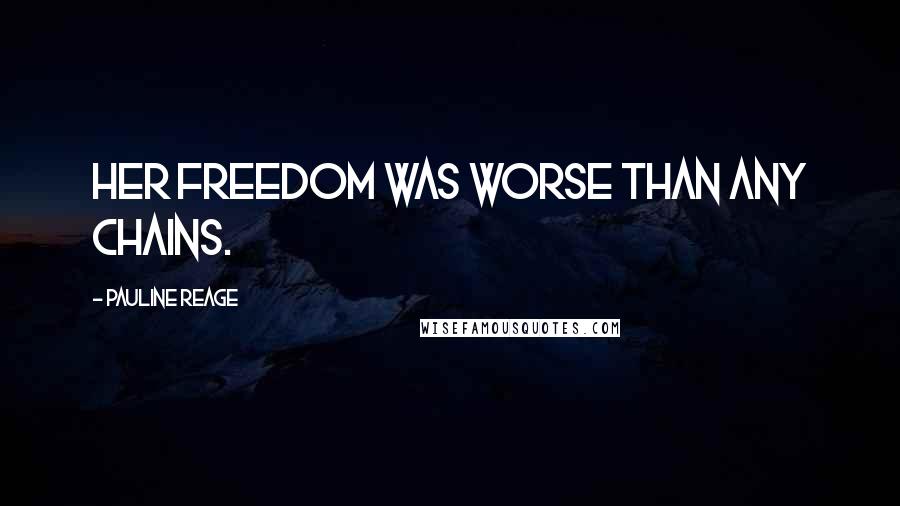 Pauline Reage Quotes: Her freedom was worse than any chains.