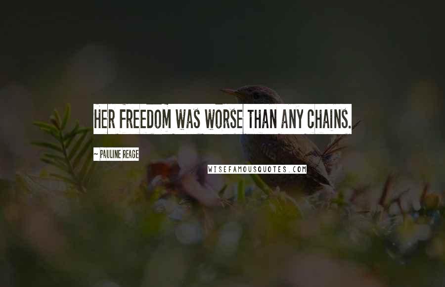 Pauline Reage Quotes: Her freedom was worse than any chains.