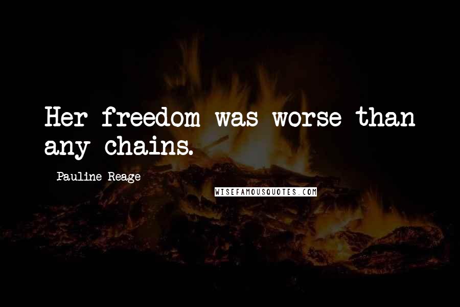 Pauline Reage Quotes: Her freedom was worse than any chains.