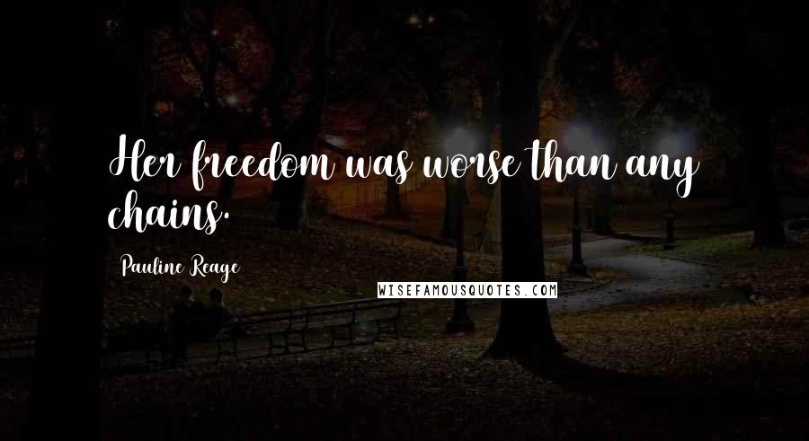 Pauline Reage Quotes: Her freedom was worse than any chains.