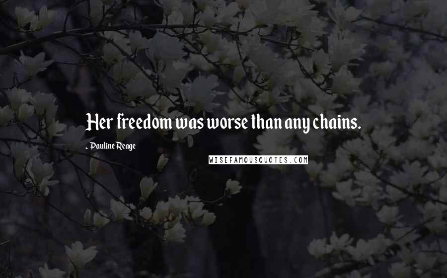 Pauline Reage Quotes: Her freedom was worse than any chains.