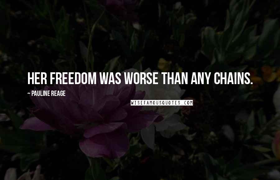 Pauline Reage Quotes: Her freedom was worse than any chains.