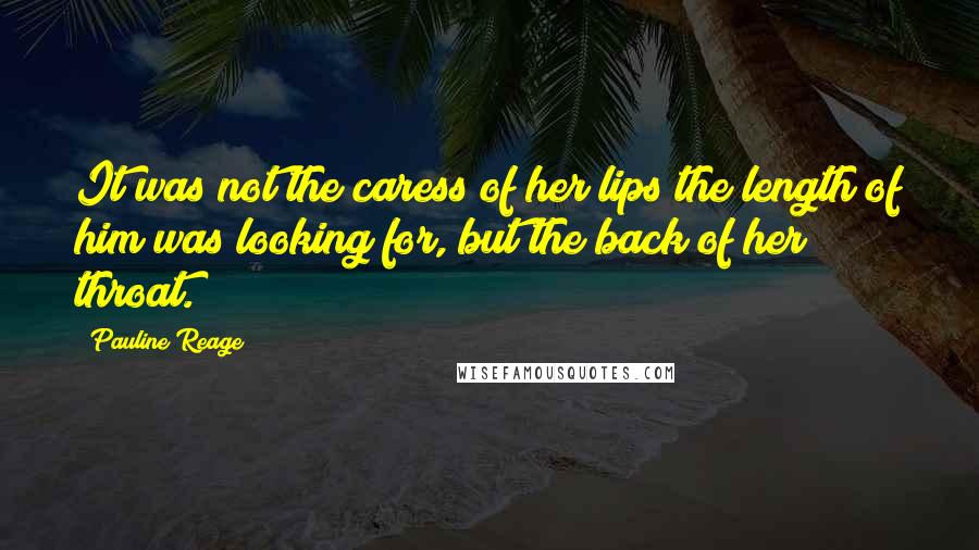 Pauline Reage Quotes: It was not the caress of her lips the length of him was looking for, but the back of her throat.