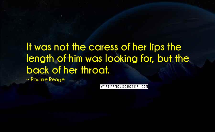 Pauline Reage Quotes: It was not the caress of her lips the length of him was looking for, but the back of her throat.