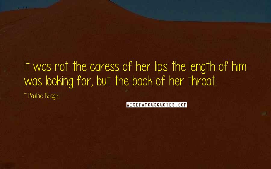 Pauline Reage Quotes: It was not the caress of her lips the length of him was looking for, but the back of her throat.