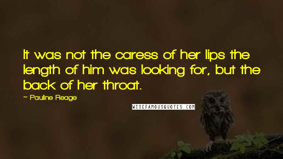 Pauline Reage Quotes: It was not the caress of her lips the length of him was looking for, but the back of her throat.