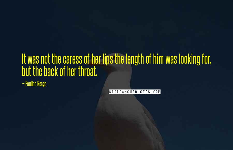 Pauline Reage Quotes: It was not the caress of her lips the length of him was looking for, but the back of her throat.