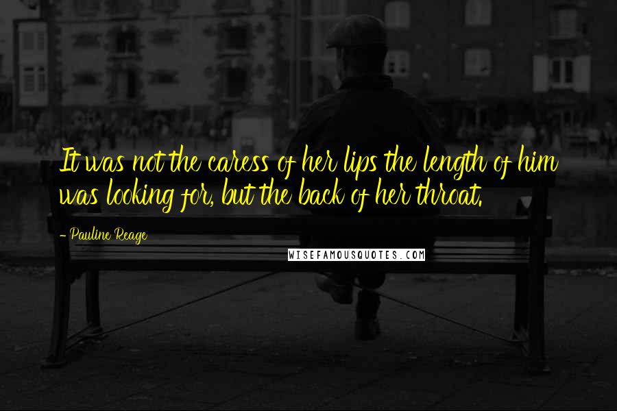 Pauline Reage Quotes: It was not the caress of her lips the length of him was looking for, but the back of her throat.