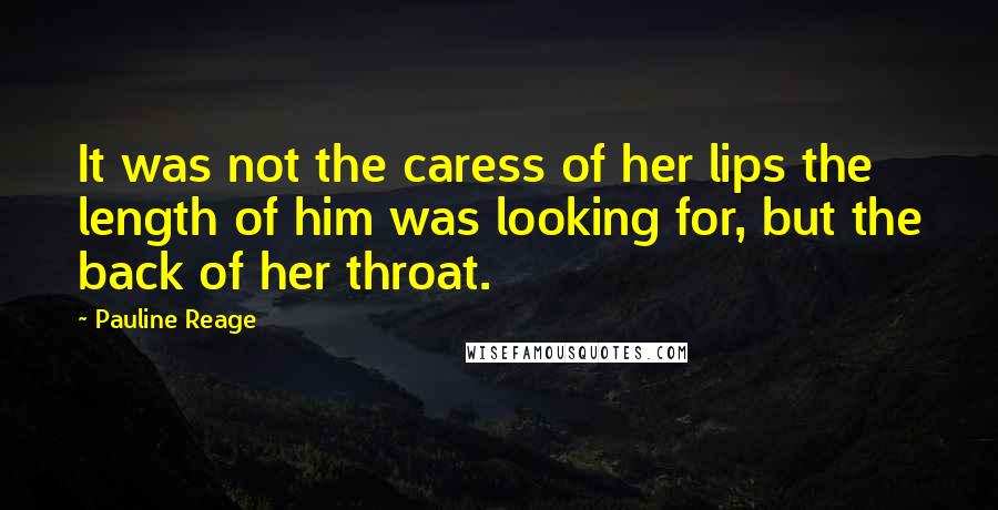 Pauline Reage Quotes: It was not the caress of her lips the length of him was looking for, but the back of her throat.