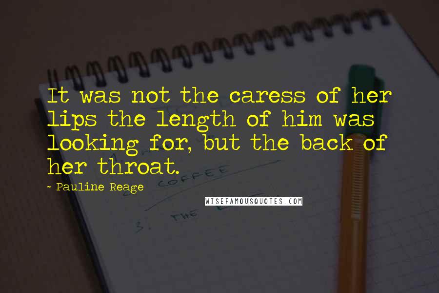 Pauline Reage Quotes: It was not the caress of her lips the length of him was looking for, but the back of her throat.