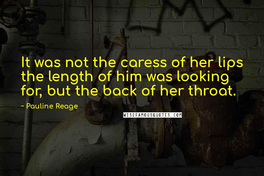 Pauline Reage Quotes: It was not the caress of her lips the length of him was looking for, but the back of her throat.