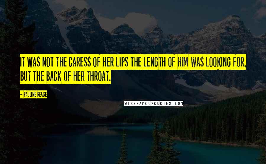 Pauline Reage Quotes: It was not the caress of her lips the length of him was looking for, but the back of her throat.