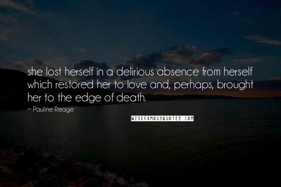 Pauline Reage Quotes: she lost herself in a delirious absence from herself which restored her to love and, perhaps, brought her to the edge of death.