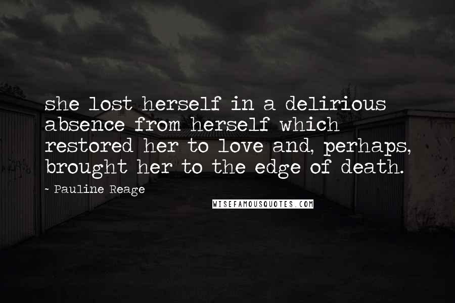 Pauline Reage Quotes: she lost herself in a delirious absence from herself which restored her to love and, perhaps, brought her to the edge of death.