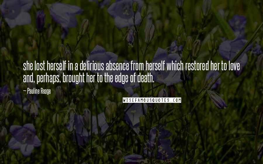 Pauline Reage Quotes: she lost herself in a delirious absence from herself which restored her to love and, perhaps, brought her to the edge of death.