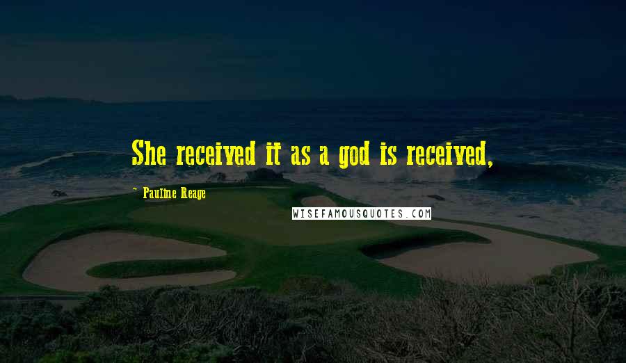 Pauline Reage Quotes: She received it as a god is received,