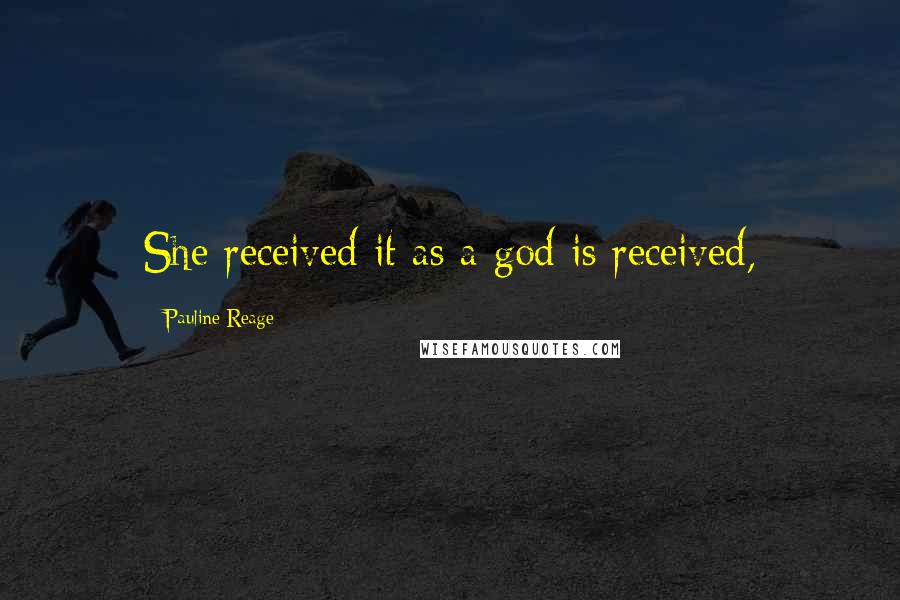 Pauline Reage Quotes: She received it as a god is received,