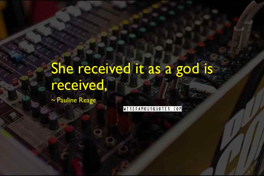 Pauline Reage Quotes: She received it as a god is received,