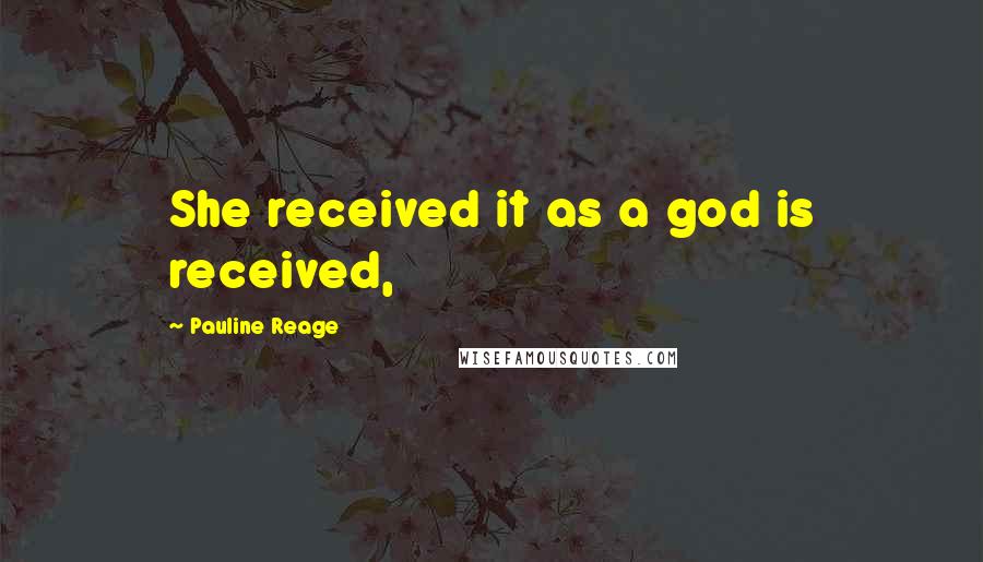 Pauline Reage Quotes: She received it as a god is received,