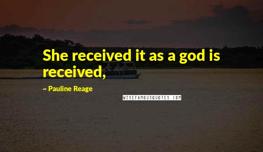 Pauline Reage Quotes: She received it as a god is received,