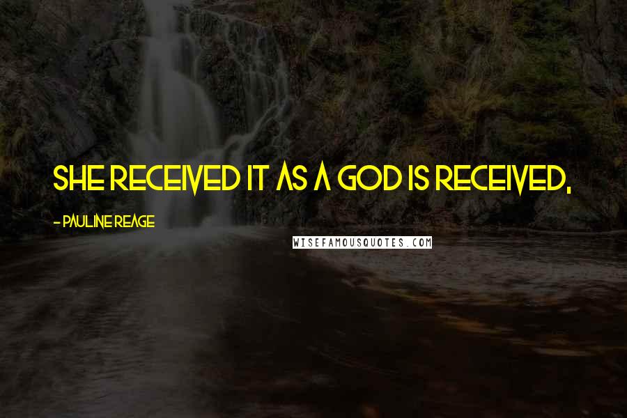 Pauline Reage Quotes: She received it as a god is received,
