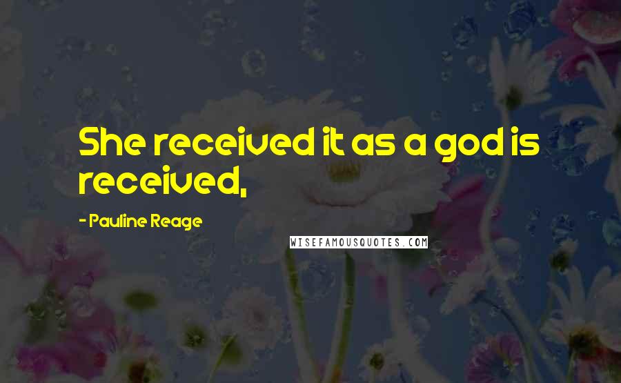 Pauline Reage Quotes: She received it as a god is received,