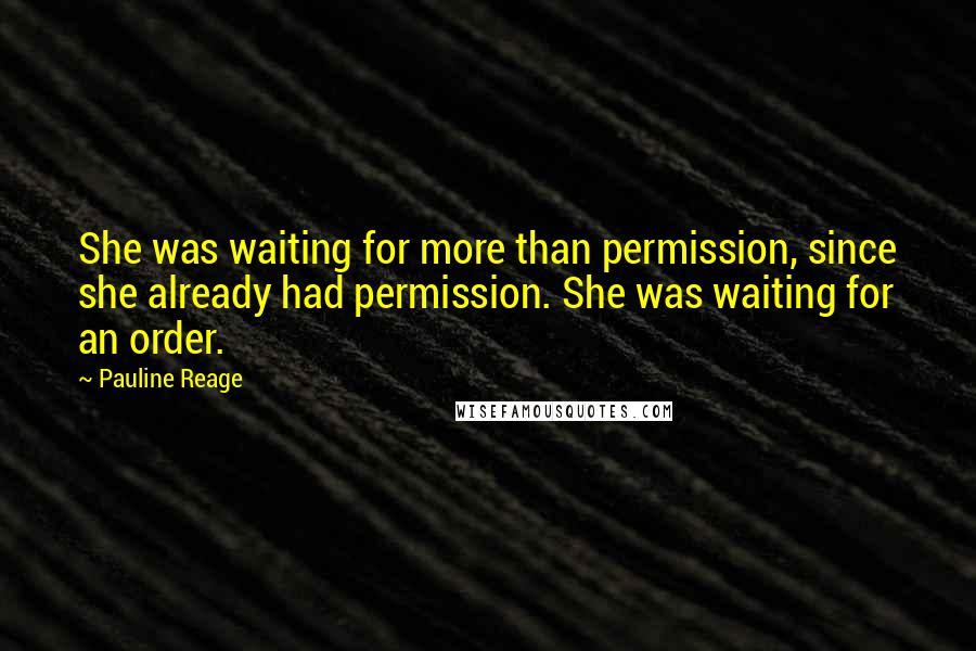 Pauline Reage Quotes: She was waiting for more than permission, since she already had permission. She was waiting for an order.