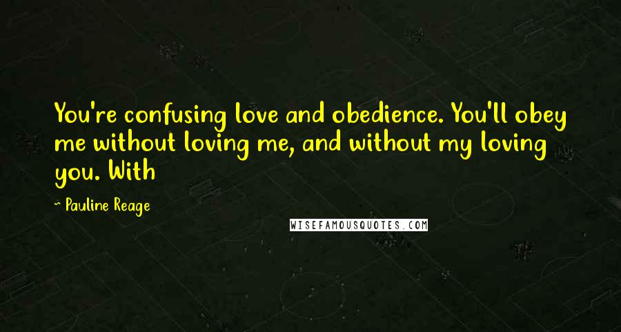 Pauline Reage Quotes: You're confusing love and obedience. You'll obey me without loving me, and without my loving you. With