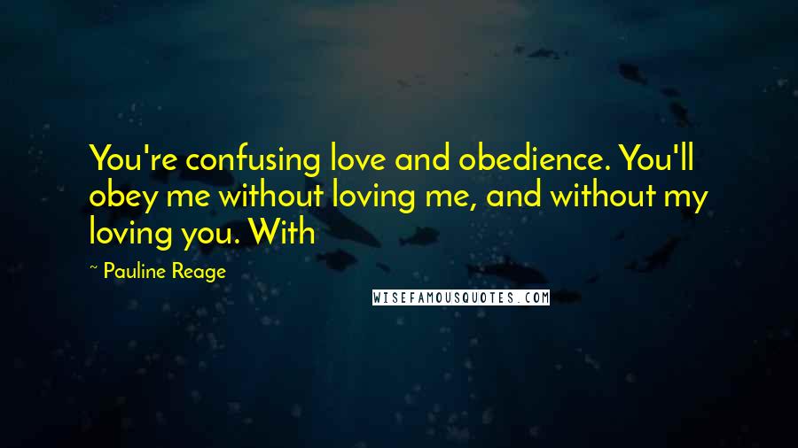 Pauline Reage Quotes: You're confusing love and obedience. You'll obey me without loving me, and without my loving you. With