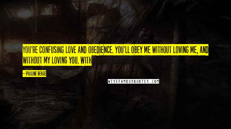 Pauline Reage Quotes: You're confusing love and obedience. You'll obey me without loving me, and without my loving you. With