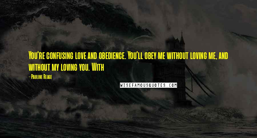 Pauline Reage Quotes: You're confusing love and obedience. You'll obey me without loving me, and without my loving you. With