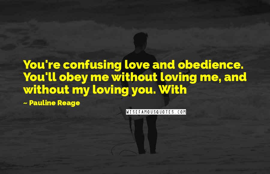 Pauline Reage Quotes: You're confusing love and obedience. You'll obey me without loving me, and without my loving you. With