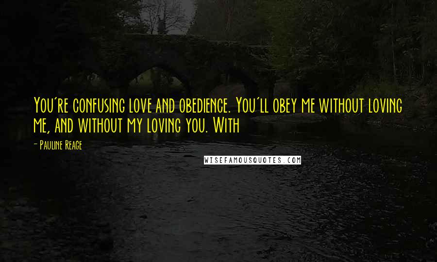 Pauline Reage Quotes: You're confusing love and obedience. You'll obey me without loving me, and without my loving you. With